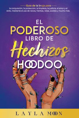 Viewing El Poderoso Libro de Hechizos Hoodoo: Guía de la bruja para la  conjuración, la protección, la limpieza, la justicia, el amor y el éxito,  mediante el uso de raíces, hierbas, velas